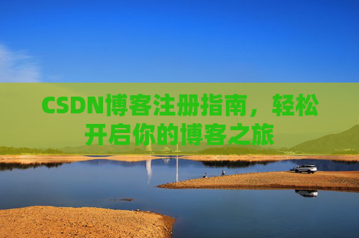 CSDN博客注册指南，轻松开启你的博客之旅