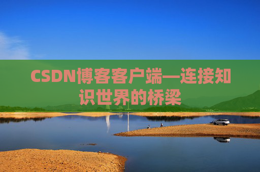 CSDN博客客户端—连接知识世界的桥梁